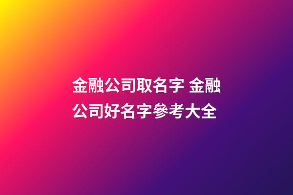 金融公司取名字 金融公司好名字參考大全